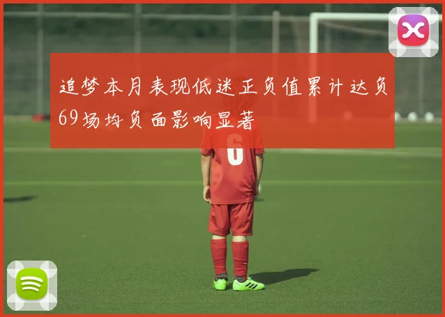 追梦本月表现低迷正负值累计达负69场均负面影响显著
