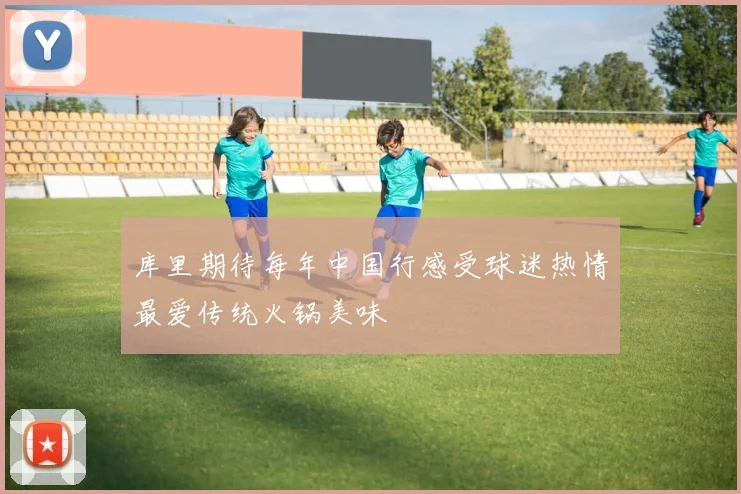 库里期待每年中国行感受球迷热情最爱传统火锅美味