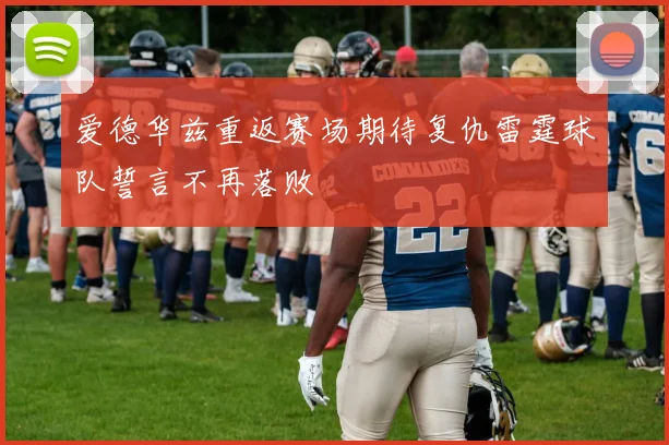 爱德华兹重返赛场期待复仇雷霆球队誓言不再落败