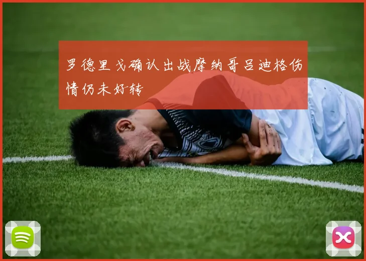 罗德里戈确认出战摩纳哥吕迪格伤情仍未好转