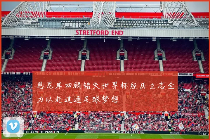 恩昆库回顾错失世界杯经历立志全力以赴追逐足球梦想