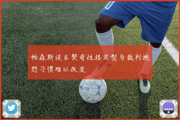 帕森斯谈东契奇性格定型与裁判抱怨习惯难以改变