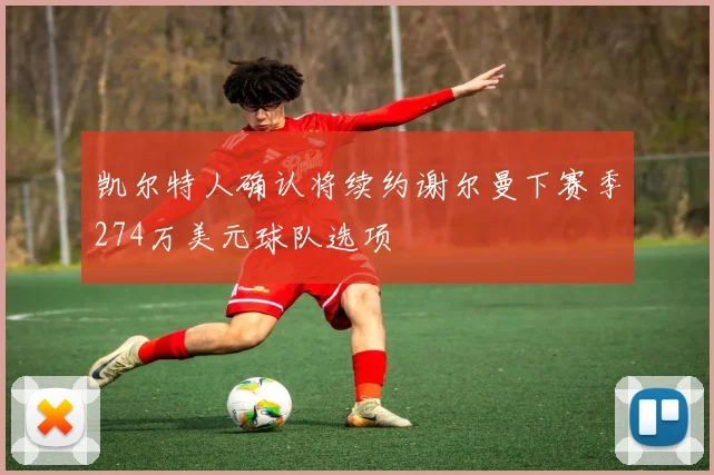 凯尔特人确认将续约谢尔曼下赛季274万美元球队选项