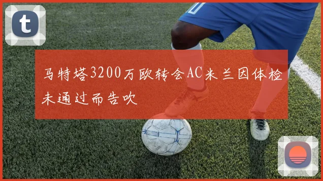 马特塔3200万欧转会AC米兰因体检未通过而告吹