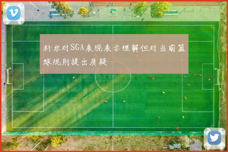 科尔对SGA表现表示理解但对当前篮球规则提出质疑