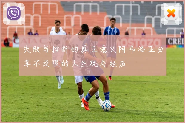 失败与挫折的真正意义阿韦洛亚分享不设限的人生观与经历