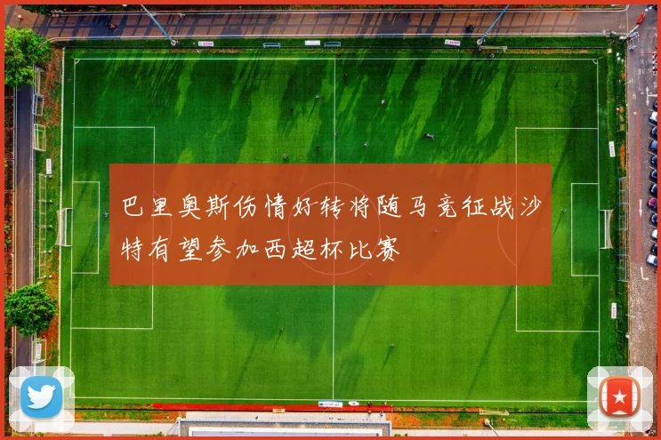 巴里奥斯伤情好转将随马竞征战沙特有望参加西超杯比赛