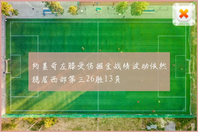 约基奇左膝受伤掘金战绩波动依然稳居西部第三26胜13负