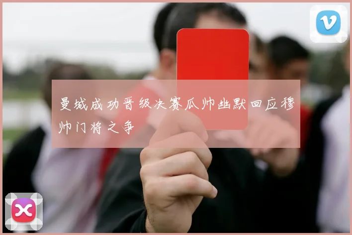 曼城成功晋级决赛瓜帅幽默回应穆帅门将之争
