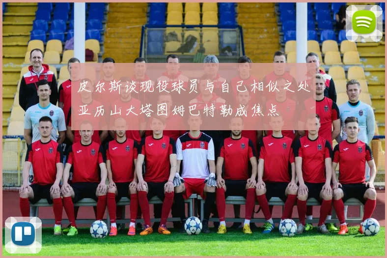 皮尔斯谈现役球员与自己相似之处亚历山大塔图姆巴特勒成焦点